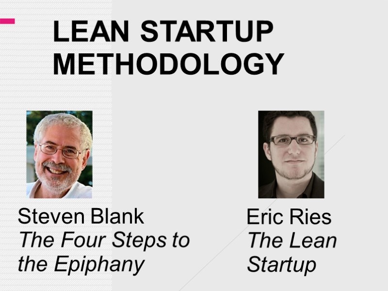 LEAN STARTUP METHODOLOGY Steven Blank  The Four Steps to the Epiphany Eric Ries